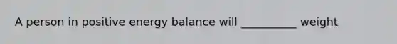 A person in positive energy balance will __________ weight