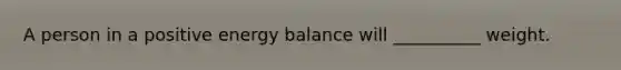 A person in a positive energy balance will __________ weight.