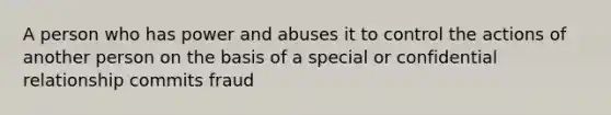 A person who has power and abuses it to control the actions of another person on the basis of a special or confidential relationship commits fraud