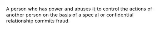 A person who has power and abuses it to control the actions of another person on the basis of a special or confidential relationship commits fraud.