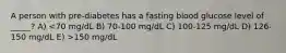 A person with pre-diabetes has a fasting blood glucose level of _____? A) 150 mg/dL