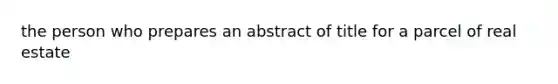 the person who prepares an abstract of title for a parcel of real estate