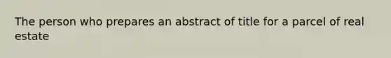 The person who prepares an abstract of title for a parcel of real estate