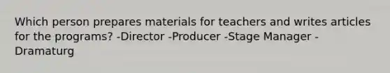 Which person prepares materials for teachers and writes articles for the programs? -Director -Producer -Stage Manager -Dramaturg