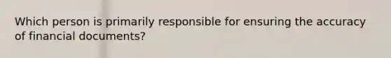 Which person is primarily responsible for ensuring the accuracy of financial documents?