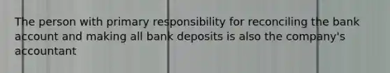 The person with primary responsibility for reconciling the bank account and making all bank deposits is also the company's accountant