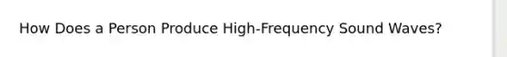 How Does a Person Produce High-Frequency Sound Waves?