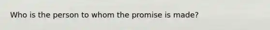 Who is the person to whom the promise is made?