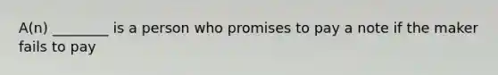 A(n) ________ is a person who promises to pay a note if the maker fails to pay