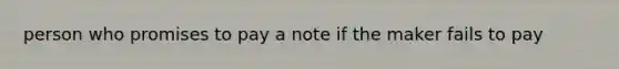 person who promises to pay a note if the maker fails to pay