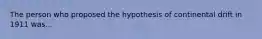 The person who proposed the hypothesis of continental drift in 1911 was...