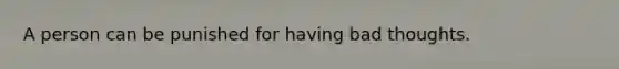 A person can be punished for having bad thoughts.
