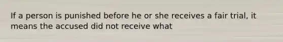 If a person is punished before he or she receives a fair trial, it means the accused did not receive what