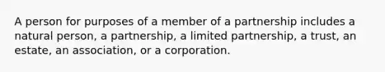 A person for purposes of a member of a partnership includes a natural person, a partnership, a limited partnership, a trust, an estate, an association, or a corporation.