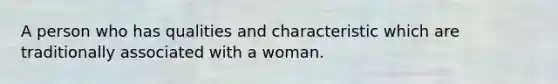 A person who has qualities and characteristic which are traditionally associated with a woman.