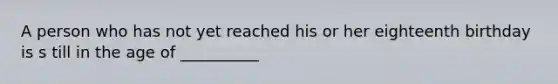 A person who has not yet reached his or her eighteenth birthday is s till in the age of __________