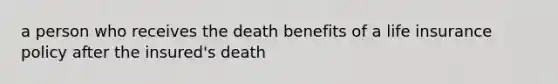 a person who receives the death benefits of a life insurance policy after the insured's death