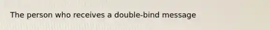 The person who receives a double-bind message