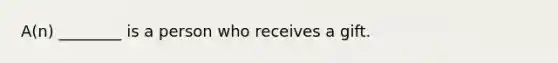 A(n) ________ is a person who receives a gift.