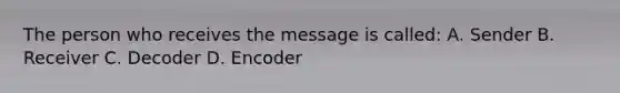 The person who receives the message is called: A. Sender B. Receiver C. Decoder D. Encoder