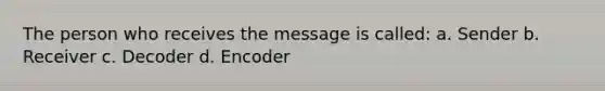 The person who receives the message is called: a. Sender b. Receiver c. Decoder d. Encoder