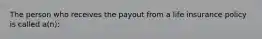 The person who receives the payout from a life insurance policy is called a(n):