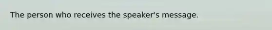 The person who receives the speaker's message.