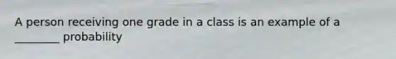 A person receiving one grade in a class is an example of a ________ probability