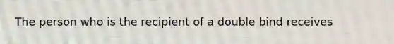 The person who is the recipient of a double bind receives