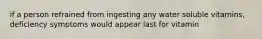 if a person refrained from ingesting any water soluble vitamins, deficiency symptoms would appear last for vitamin