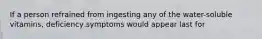 If a person refrained from ingesting any of the water-soluble vitamins, deficiency symptoms would appear last for