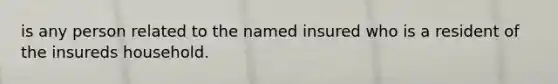 is any person related to the named insured who is a resident of the insureds household.