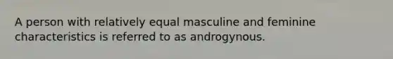 A person with relatively equal masculine and feminine characteristics is referred to as androgynous.