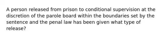 A person released from prison to conditional supervision at the discretion of the parole board within the boundaries set by the sentence and the penal law has been given what type of release?