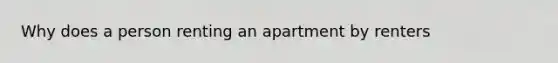 Why does a person renting an apartment by renters