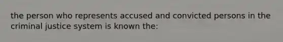 the person who represents accused and convicted persons in <a href='https://www.questionai.com/knowledge/kuANd41CrG-the-criminal-justice-system' class='anchor-knowledge'>the criminal justice system</a> is known the: