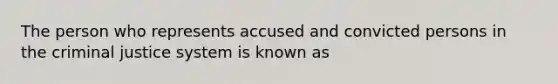 The person who represents accused and convicted persons in the criminal justice system is known as