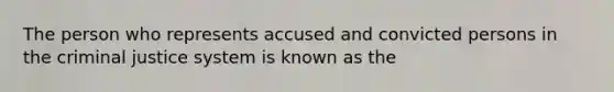 The person who represents accused and convicted persons in the criminal justice system is known as the