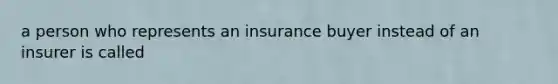 a person who represents an insurance buyer instead of an insurer is called