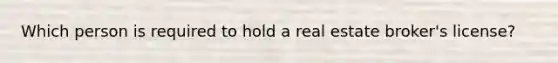 Which person is required to hold a real estate broker's license?