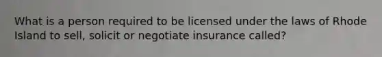 What is a person required to be licensed under the laws of Rhode Island to sell, solicit or negotiate insurance called?