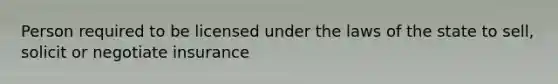 Person required to be licensed under the laws of the state to sell, solicit or negotiate insurance