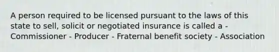 A person required to be licensed pursuant to the laws of this state to sell, solicit or negotiated insurance is called a - Commissioner - Producer - Fraternal benefit society - Association