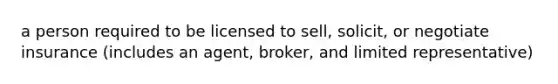 a person required to be licensed to sell, solicit, or negotiate insurance (includes an agent, broker, and limited representative)