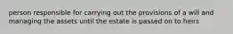 person responsible for carrying out the provisions of a will and managing the assets until the estate is passed on to heirs