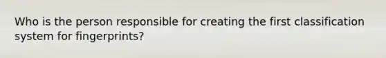 Who is the person responsible for creating the first classification system for fingerprints?