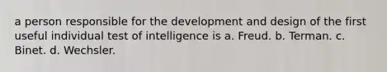 a person responsible for the development and design of the first useful individual test of intelligence is a. Freud. b. Terman. c. Binet. d. Wechsler.