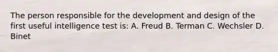 The person responsible for the development and design of the first useful intelligence test is: A. Freud B. Terman C. Wechsler D. Binet