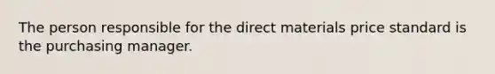 The person responsible for the direct materials price standard is the purchasing manager.