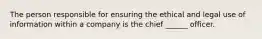 The person responsible for ensuring the ethical and legal use of information within a company is the chief ______ officer.